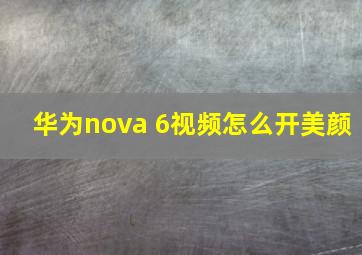 华为nova 6视频怎么开美颜